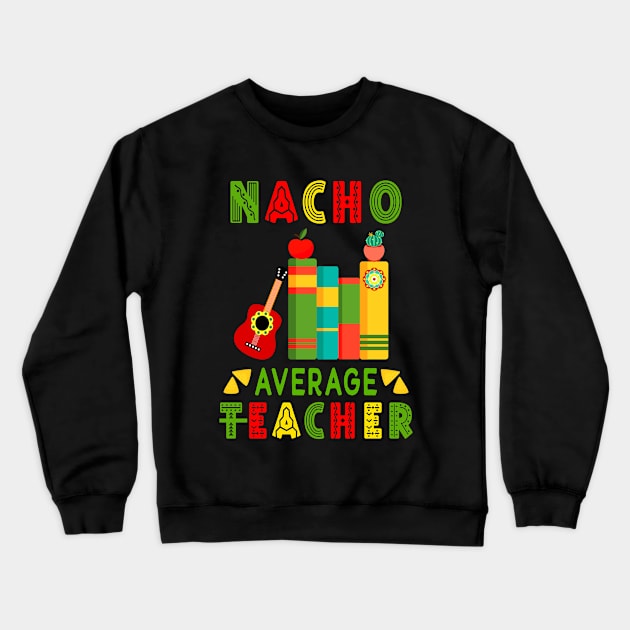 Nacho Average Teacher Cinco De Mayo Fiesta Mexican Crewneck Sweatshirt by mstory